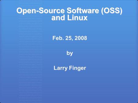 Open-Source Software (OSS) and Linux Feb. 25, 2008 by Larry Finger.