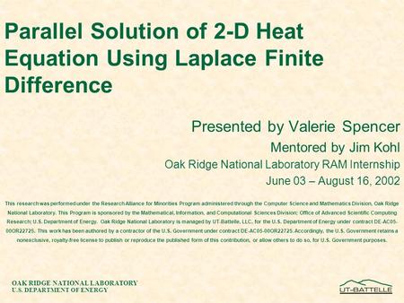 OAK RIDGE NATIONAL LABORATORY U.S. DEPARTMENT OF ENERGY Parallel Solution of 2-D Heat Equation Using Laplace Finite Difference Presented by Valerie Spencer.