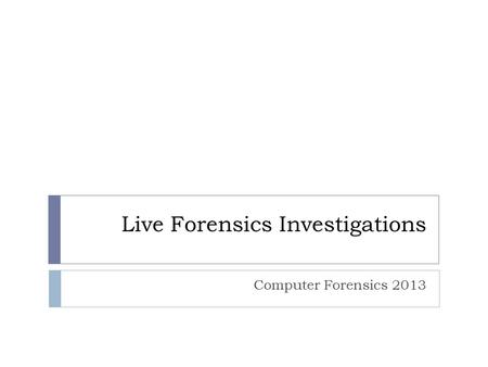 Live Forensics Investigations Computer Forensics 2013.