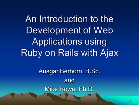 1 An Introduction to the Development of Web Applications using Ruby on Rails with Ajax Ansgar Berhorn, B.Sc. and Mike Rowe, Ph.D.