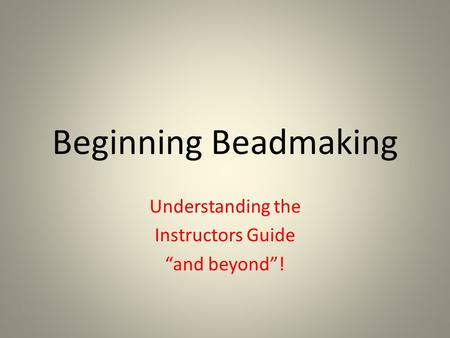 Beginning Beadmaking Understanding the Instructors Guide “and beyond”!