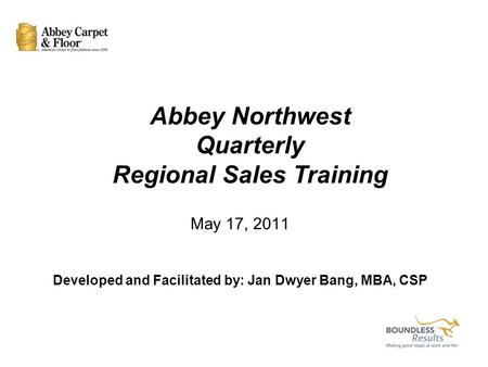 May 17, 2011 Developed and Facilitated by: Jan Dwyer Bang, MBA, CSP Abbey Northwest Quarterly Regional Sales Training.