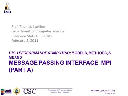 CSC 7600 Lecture 7 : MPI1 Spring 2011 HIGH PERFORMANCE COMPUTING: MODELS, METHODS, & MEANS MESSAGE PASSING INTERFACE MPI (PART A) Prof. Thomas Sterling.