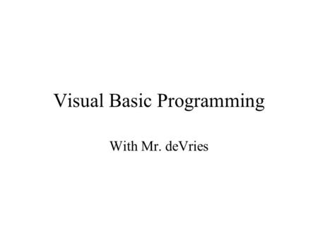 Visual Basic Programming With Mr. deVries. Programming A series of instructions that are used to solve a problem Programmers must be open to seeing the.