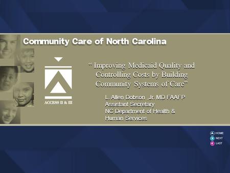 2004 CCNC “ Improving Medicaid Quality and Controlling Costs by Building Community Systems of Care” L. Allen Dobson,Jr. MD FAAFP Assistant Secretary NC.