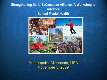 Minneapolis, Minnesota, USA November 5, 2009 Strengthening the U.S./Canadian Alliance: A Workshop to Advance School Mental Health Minneapolis, Minnesota,