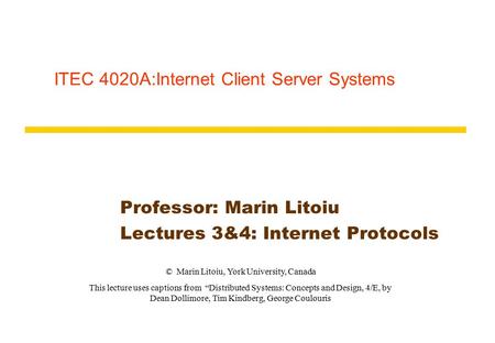 ITEC 4020A:Internet Client Server Systems Professor: Marin Litoiu Lectures 3&4: Internet Protocols © Marin Litoiu, York University, Canada This lecture.