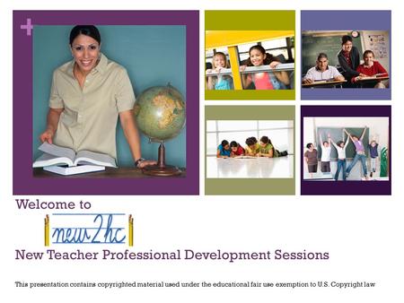 + Welcome to New Teacher Professional Development Sessions This presentation contains copyrighted material used under the educational fair use exemption.