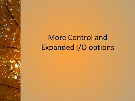 More Control and Expanded I/O options. Part 1: Defining classes By the end of this session, you should be able to define a class, store it in a file,