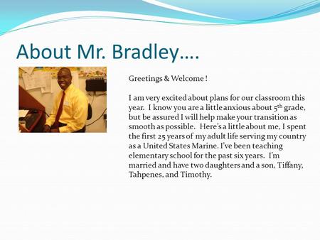 About Mr. Bradley…. Greetings & Welcome ! I am very excited about plans for our classroom this year. I know you are a little anxious about 5 th grade,