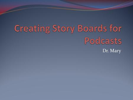 Dr. Mary. Story Boards for Podcasts Definition A sequence of text and/or drawings, typically with directions and dialogue, representing the plan for a.