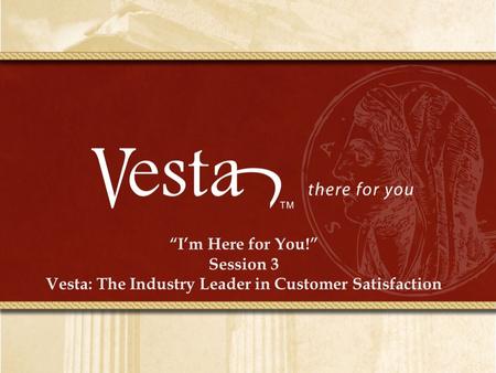 “I’m Here for You!” Session 3 Vesta: The Industry Leader in Customer Satisfaction.