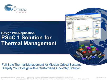 Engineering Presentation Owner: JHNW Rev *I Tech lead: VVSK 001-85174 Rev *I Design Win Replication: PSoC 1 Solution for Thermal Management Fail-Safe Thermal.