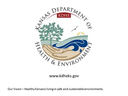 Our Vision – Healthy Kansans living in safe and sustainable environments. www.kdheks.gov.