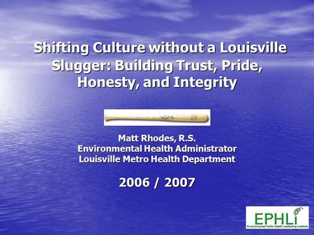 Shifting Culture without a Louisville Slugger: Building Trust, Pride, Honesty, and Integrity Shifting Culture without a Louisville Slugger: Building Trust,