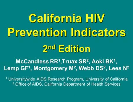 California HIV Prevention Indicators 2 nd Edition McCandless RR 1,Truax SR 2, Aoki BK 1, Lemp GF 1, Montgomery M 2, Webb DS 2, Lees N 2 1 Universitywide.