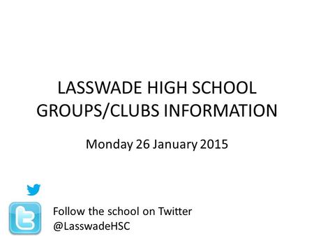 LASSWADE HIGH SCHOOL GROUPS/CLUBS INFORMATION Monday 26 January 2015 Follow the school on