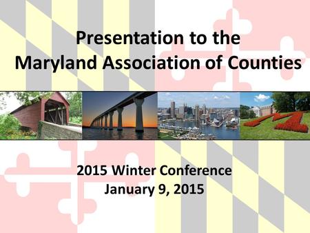 Presentation to the Maryland Association of Counties 2015 Winter Conference January 9, 2015.