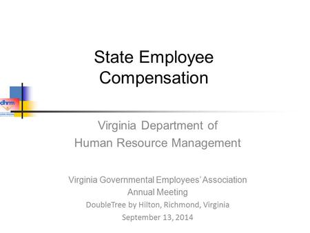 State Employee Compensation Virginia Department of Human Resource Management Virginia Governmental Employees’ Association Annual Meeting DoubleTree by.