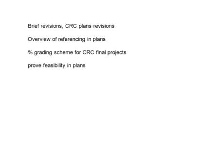 Brief revisions, CRC plans revisions Overview of referencing in plans % grading scheme for CRC final projects prove feasibility in plans.