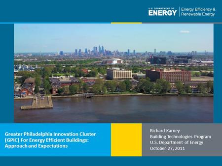 1 | Building Technologies Programbuildings.energy.gov Greater Philadelphia Innovation Cluster (GPIC) For Energy Efficient Buildings: Approach and Expectations.