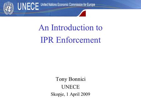 An Introduction to IPR Enforcement Tony Bonnici UNECE Skopje, 1 April 2009.