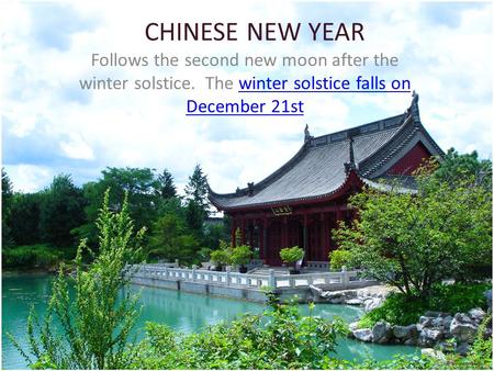 CHINESE NEW YEAR Follows the second new moon after the winter solstice. The winter solstice falls on December 21stwinter solstice falls on December 21st.