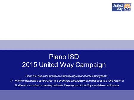 Plano ISD 2015 United Way Campaign Plano ISD does not directly or indirectly require or coerce employees to: 1)make or not make a contribution to a charitable.