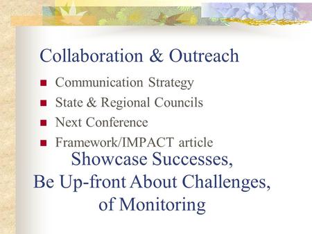 Collaboration & Outreach Communication Strategy State & Regional Councils Next Conference Framework/IMPACT article Showcase Successes, Be Up-front About.