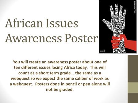 African Issues Awareness Poster You will create an awareness poster about one of ten different issues facing Africa today. This will count as a short term.