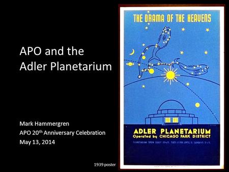 APO and the Adler Planetarium Mark Hammergren APO 20 th Anniversary Celebration May 13, 2014 1939 poster.