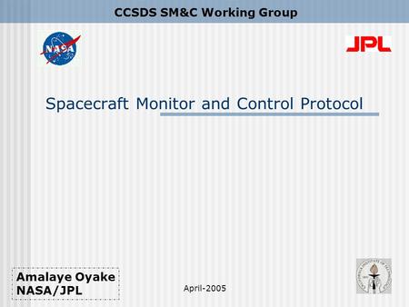 Spacecraft Monitor and Control Protocol CCSDS SM&C Working Group Amalaye Oyake NASA/JPL April-2005.