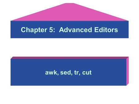 Chapter 5: Advanced Editors awk, sed, tr, cut. Objectives: After studying this lesson, you should be able to: –awk: a pattern scanning and processing.