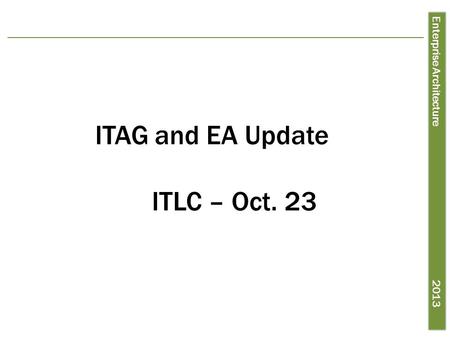 Enterprise Architecture 2013 ITAG and EA Update ITLC – Oct. 23.