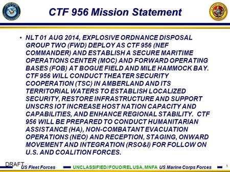 US Fleet Forces US Marine Corps Forces DRAFT CTF 956 Mission Statement 1 NLT 01 AUG 2014, EXPLOSIVE ORDNANCE DISPOSAL GROUP TWO (FWD) DEPLOY AS CTF 956.