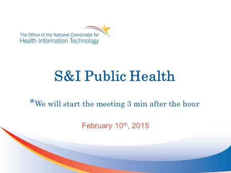 S&I Public Health * We will start the meeting 3 min after the hour February 10 th, 2015.