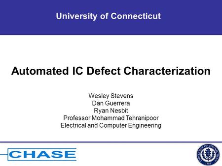 University of Connecticut Automated IC Defect Characterization Wesley Stevens Dan Guerrera Ryan Nesbit Professor Mohammad Tehranipoor Electrical and Computer.