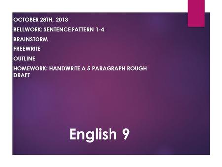 English 9 OCTOBER 28TH, 2013 BELLWORK: SENTENCE PATTERN 1-4 BRAINSTORM FREEWRITE OUTLINE HOMEWORK: HANDWRITE A 5 PARAGRAPH ROUGH DRAFT.