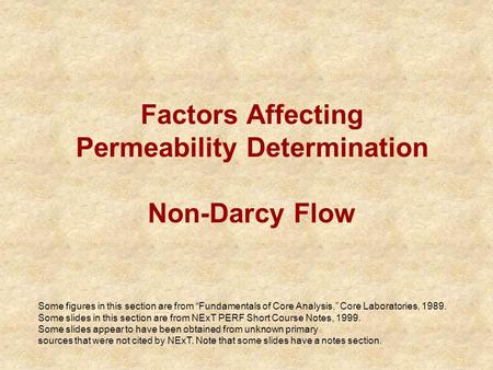 Factors Affecting Permeability Determination Non-Darcy Flow Some figures in this section are from “Fundamentals of Core Analysis,” Core Laboratories, 1989.