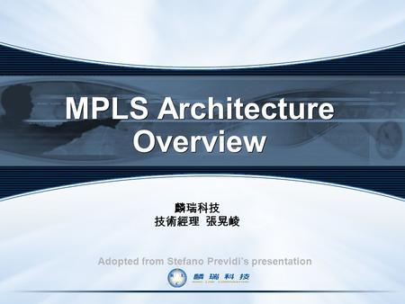 MPLS Architecture Overview Adopted from Stefano Previdi’s presentation 麟瑞科技 技術經理 張晃崚.