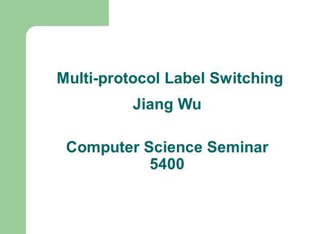 Multi-protocol Label Switching Jiang Wu Computer Science Seminar 5400.