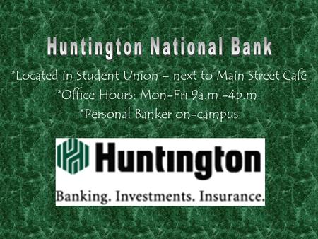 *Located in Student Union – next to Main Street Café *Office Hours: Mon-Fri 9a.m.-4p.m. *Personal Banker on-campus.