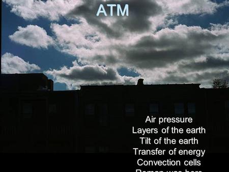 ATM Air pressure Layers of the earth Tilt of the earth Transfer of energy Convection cells Roman was here.