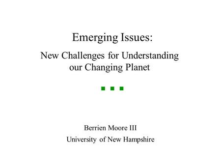 Global Megacycles and Trends: Setting the Agenda for 21 st Century Science Emerging Issues: Berrien Moore III University of New Hampshire New Challenges.