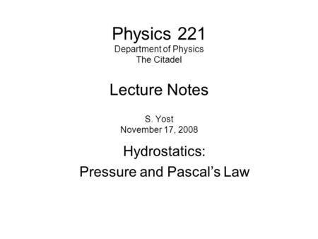 Physics 221 Department of Physics The Citadel Lecture Notes S. Yost November 17, 2008 Hydrostatics: Pressure and Pascal’s Law.