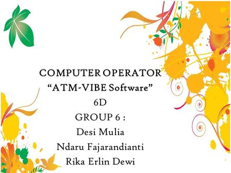 COMPUTER OPERATOR “ATM-VIBE Software” 6D GROUP 6 : Desi Mulia Ndaru Fajarandianti Rika Erlin Dewi.