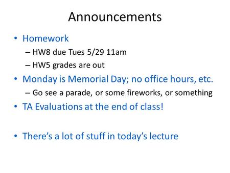 Announcements Homework – HW8 due Tues 5/29 11am – HW5 grades are out Monday is Memorial Day; no office hours, etc. – Go see a parade, or some fireworks,