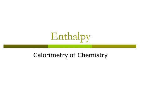 Enthalpy Calorimetry of Chemistry. Reaction Energies In our earlier discussions of calorimetry, we used physical sources of heat (hot metal slug). It.