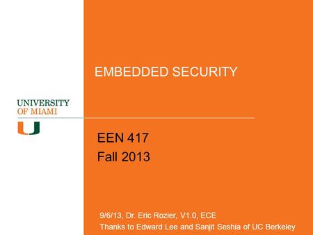 EMBEDDED SECURITY EEN 417 Fall 2013 9/6/13, Dr. Eric Rozier, V1.0, ECE Thanks to Edward Lee and Sanjit Seshia of UC Berkeley.