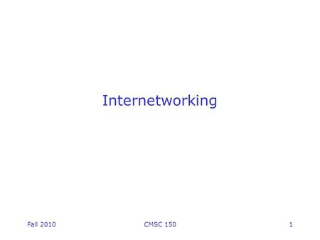 Fall 2010CMSC 1501 Internetworking. Fall 2010CMSC 1502 Assumptions Data pipe from every machine to every other machine. –Need not be single link (and.